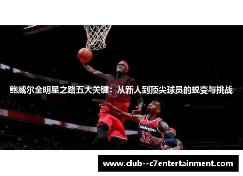 鲍威尔全明星之路五大关键：从新人到顶尖球员的蜕变与挑战