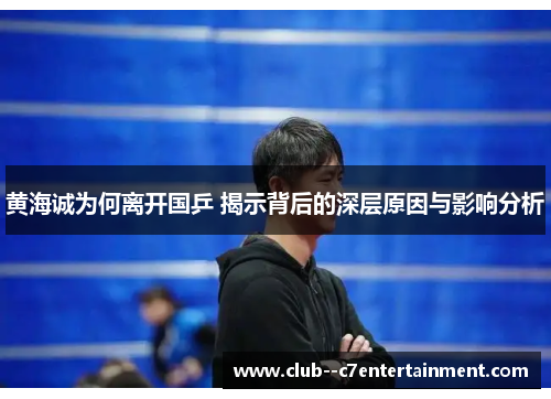 黄海诚为何离开国乒 揭示背后的深层原因与影响分析