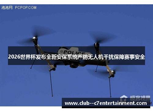 2026世界杯发布全新安保系统严防无人机干扰保障赛事安全