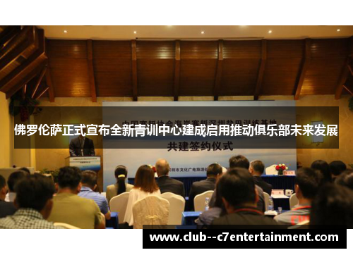 佛罗伦萨正式宣布全新青训中心建成启用推动俱乐部未来发展