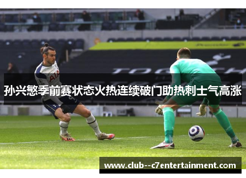 孙兴慜季前赛状态火热连续破门助热刺士气高涨 孙兴慜季前赛状态火热连续破门助热刺士气高涨