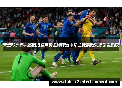 未进欧洲杯决赛圈拖累声势金球评选中哈兰德票数受损引发热议