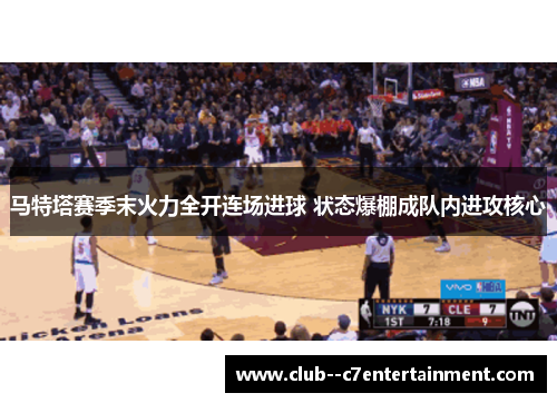 马特塔赛季末火力全开连场进球 状态爆棚成队内进攻核心